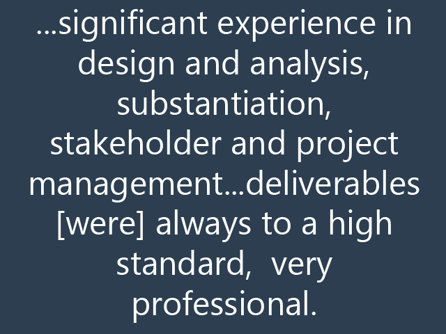 ...significant experience in design and analysis, substantiation, stakeholder and project management...deliverables [were] always to a high standard,  very professional.